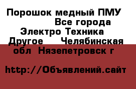 Порошок медный ПМУ 99, 9999 - Все города Электро-Техника » Другое   . Челябинская обл.,Нязепетровск г.